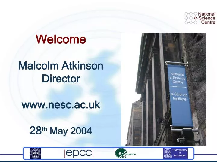 welcome malcolm atkinson director www nesc ac uk 28 th may 2004