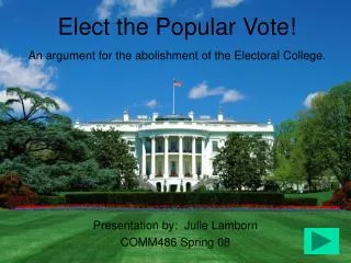 Elect the Popular Vote! An argument for the abolishment of the Electoral College.