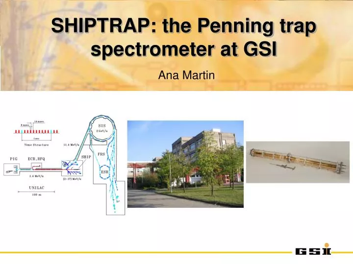 shiptrap the penning trap spectrometer at gsi ana martin