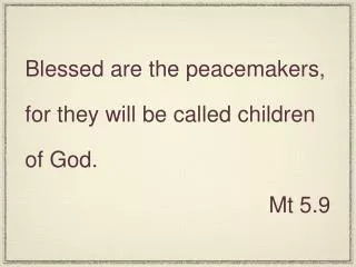Blessed are the peacemakers, for they will be called children of God. Mt 5.9