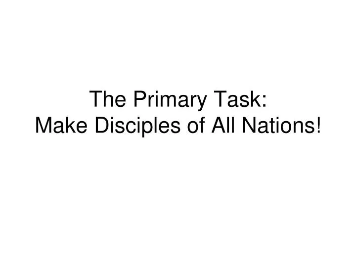the primary task make disciples of all nations
