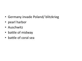 Germany invade Poland/ blitzkrieg pearl harbor Auschwitz battle of midway battle of coral sea