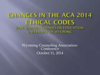 Changes in the ACA 2014 Ethical Codes Jane Warren-Counselor Education University of Wyoming