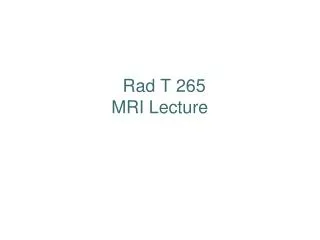 Rad T 265 MRI Lecture