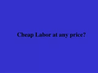 Cheap Labor at any price?