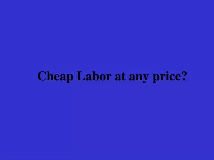 cheap labor at any price