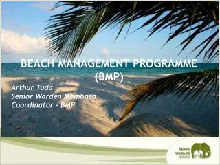 BEACH MANAGEMENT PROGRAMME (BMP) Arthur Tuda Senior Warden Mombasa Coordinator - BMP
