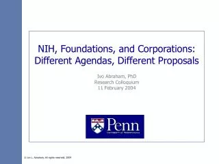 NIH, Foundations, and Corporations: Different Agendas, Different Proposals Ivo Abraham, PhD