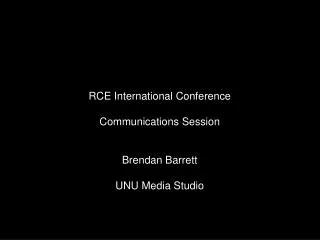 RCE International Conference Communications Session Brendan Barrett UNU Media Studio