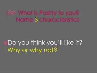 BW: What is Poetry to you? 	Name 3 characteristics