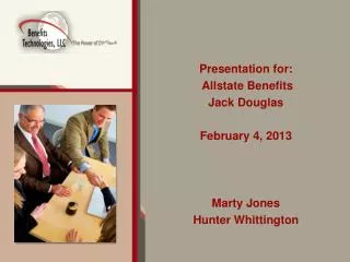 Presentation for: Allstate Benefits Jack Douglas February 4, 2013 Marty Jones Hunter Whittington