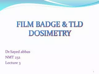 FILM BADGE &amp; TLD DOSIMETRY Dr.Sayed abbas NMT 232 Lecture 3