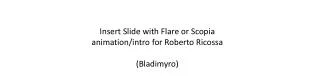 Insert Slide with Flare or Scopia animation/intro for Roberto Ricossa (Bladimyro)