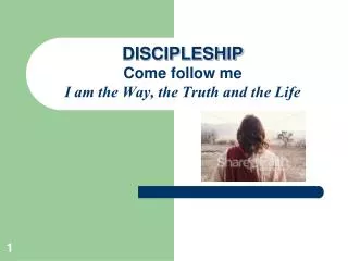 DISCIPLESHIP Come follow me I am the Way, the Truth and the Life