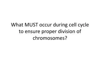 What MUST occur during cell cycle to ensure proper division of chromosomes?