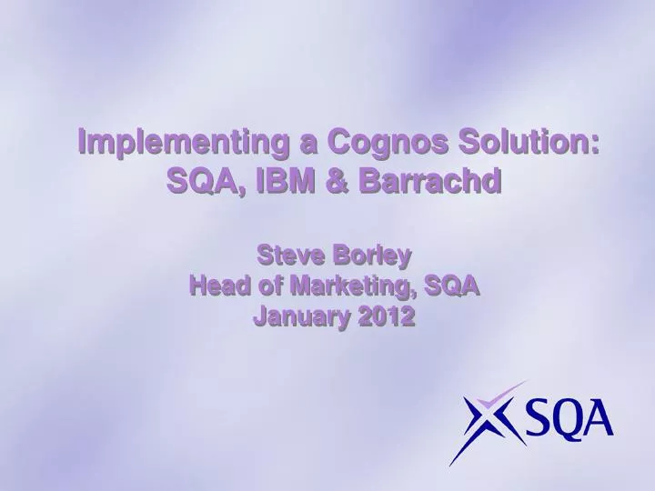 implementing a cognos solution sqa ibm barrachd steve borley head of marketing sqa january 2012