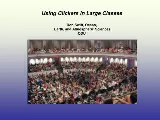 Using Clickers in Large Classes Don Swift, Ocean, Earth, and Atmospheric Sciences ODU