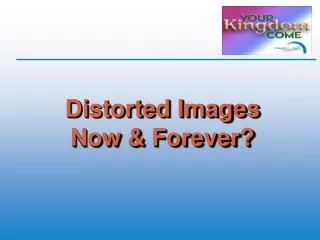 Distorted Images Now &amp; Forever?