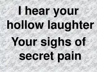 I hear your hollow laughter Your sighs of secret pain