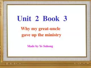 Unit 2 Book 3 Why my great-uncle gave up the ministry Made by Ye Suhong