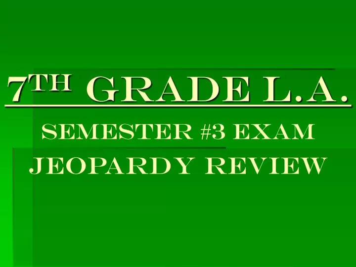 7 th grade l a semester 3 exam jeopardy review