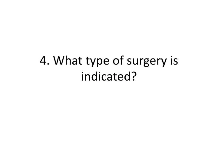 4 what type of surgery is indicated