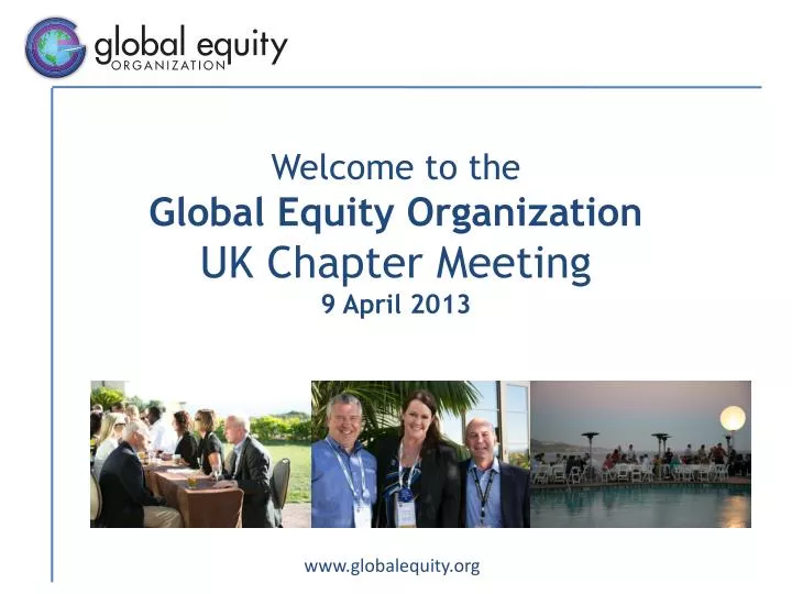 welcome to the global equity organization uk chapter meeting 9 april 2013