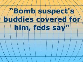 “Bomb suspect's buddies covered for him, feds say”