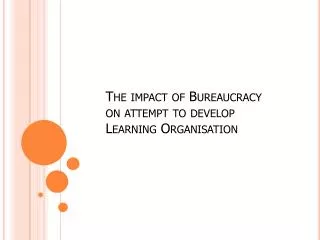 The impact of Bureaucracy on attempt to develop Learning Organisation