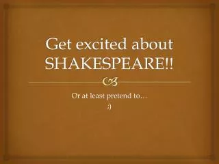 Get excited about SHAKESPEARE!!
