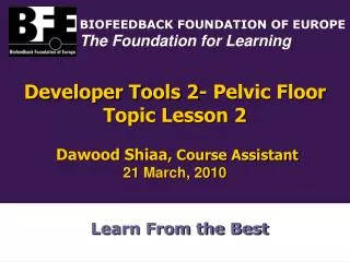 Developer Tools 2- Pelvic Floor Topic Lesson 2 Dawood Shiaa , Course Assistant 21 March, 2010