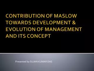 CONTRIBUTION OF MASLOW TOWARDS DEVELOPMENT &amp; EVOLUTION OF MANAGEMENT AND ITS CONCEPT