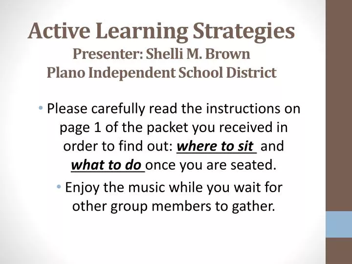 active learning s trategies presenter shelli m brown p lano i ndependent s chool d istrict