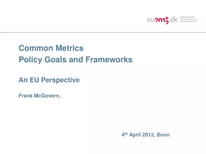 common metrics policy goals and frameworks an eu perspective frank mcgovern 4 th april 2012 bonn