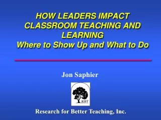 HOW LEADERS IMPACT CLASSROOM TEACHING AND LEARNING Where to Show Up and What to Do