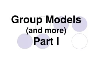 Group Models (and more) Part I