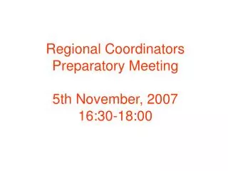 Regional Coordinators Preparatory Meeting 5th November, 2007 16:30-18:00