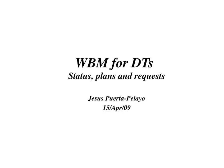 wbm for dts status plans and requests jesus puerta pelayo 15 apr 09
