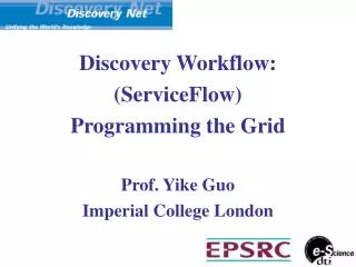 Discovery Workflow: (ServiceFlow) Programming the Grid Prof. Yike Guo Imperial College London