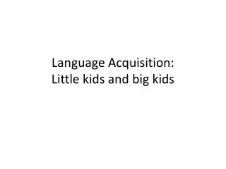 Language Acquisition: Little kids and big kids