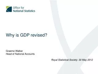Why is GDP revised? Graeme Walker Head of National Accounts