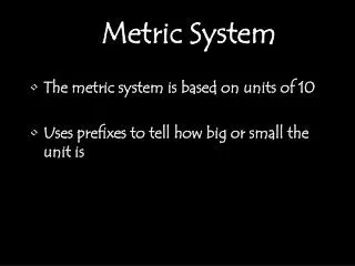 The metric system is based on units of 10 Uses prefixes to tell how big or small the unit is