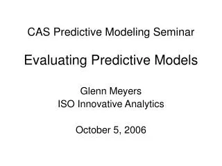 CAS Predictive Modeling Seminar Evaluating Predictive Models