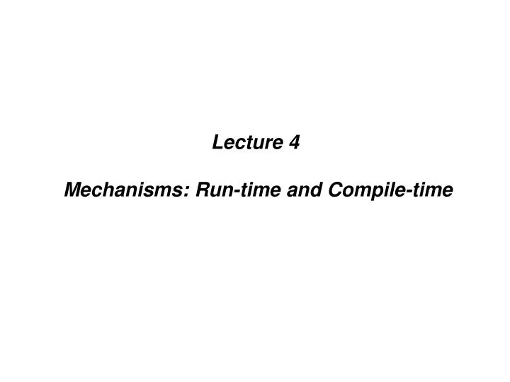 lecture 4 mechanisms run time and compile time