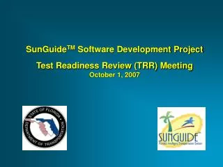 SunGuide TM Software Development Project Test Readiness Review (TRR) Meeting October 1, 2007