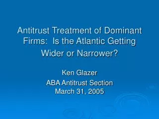 Antitrust Treatment of Dominant Firms: Is the Atlantic Getting Wider or Narrower?