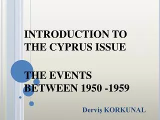 INTRODUCTION TO THE CYPRUS ISSUE THE EVENTS BETWEEN 1950 -1959 Dervi? KORKUNAL