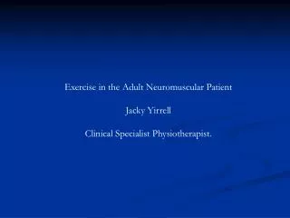 Exercise in the Adult Neuromuscular Patient Jacky Yirrell Clinical Specialist Physiotherapist.