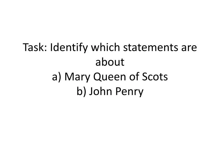 task identify which statements are about a mary queen of scots b john penry