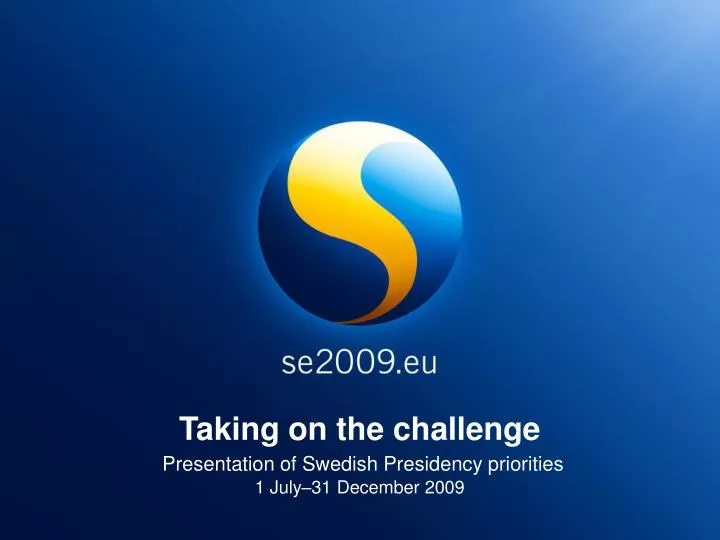 taking on the challenge presentation of swedish presidency priorities 1 july 31 december 2009